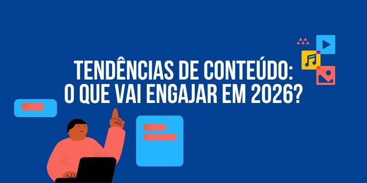Tendências de Conteúdo: o que vai engajar em 2026?