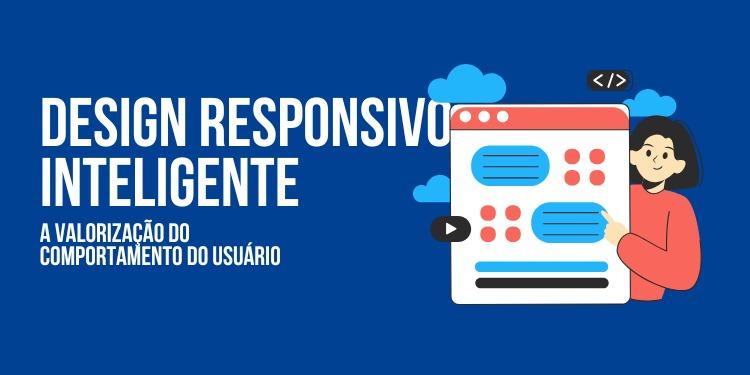 Design responsivo inteligente: a valorização do comportamento do usuário