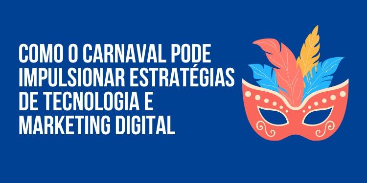 Datas comemorativas: como o Carnaval pode impulsionar estratégias de tecnologia e marketing digital