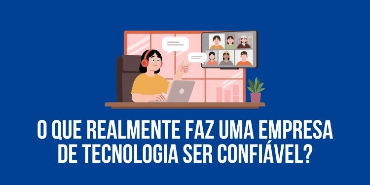 O que realmente faz uma empresa de tecnologia ser confiável?