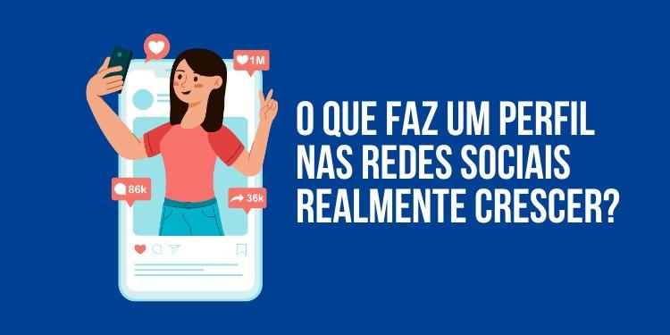 O que faz um perfil crescer nas redes sociais realmente crescer?