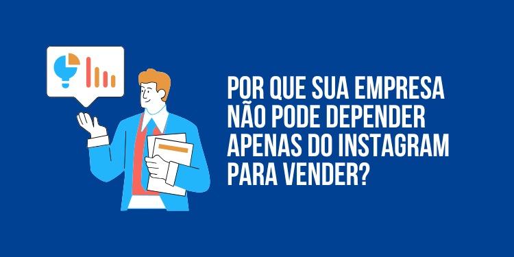 Por que sua empresa não pode depender apenas do Instagram para vender?